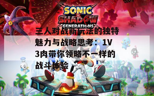三人对战新玩法的独特魅力与战略思考：1V3肉带你领略不一样的战斗体验