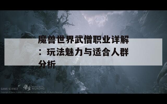 魔兽世界武僧职业详解：玩法魅力与适合人群分析