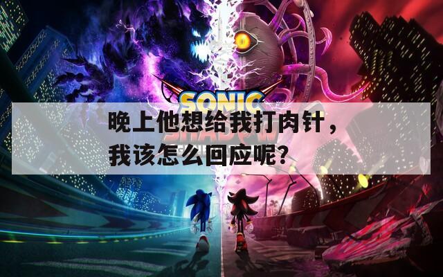 晚上他想给我打肉针，我该怎么回应呢？