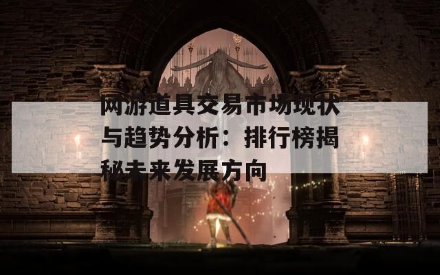 网游道具交易市场现状与趋势分析：排行榜揭秘未来发展方向