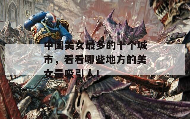 中国美女最多的十个城市，看看哪些地方的美女最吸引人！