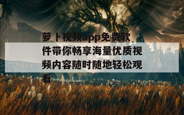 萝卜视频app免费软件带你畅享海量优质视频内容随时随地轻松观看