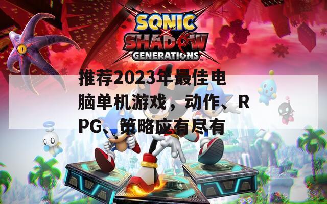 推荐2023年最佳电脑单机游戏，动作、RPG、策略应有尽有