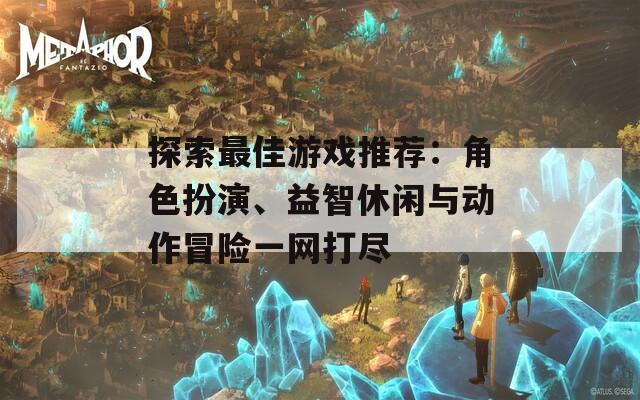 探索最佳游戏推荐：角色扮演、益智休闲与动作冒险一网打尽