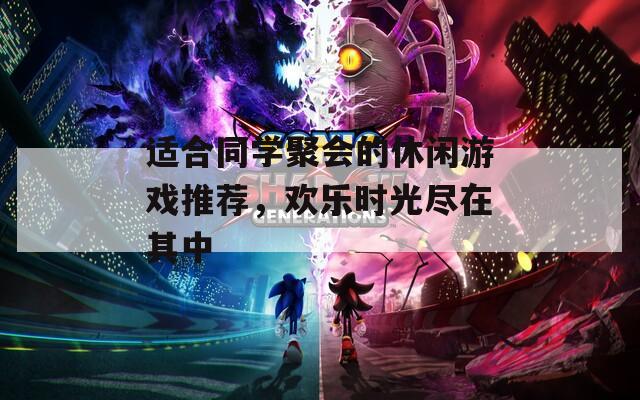 适合同学聚会的休闲游戏推荐，欢乐时光尽在其中