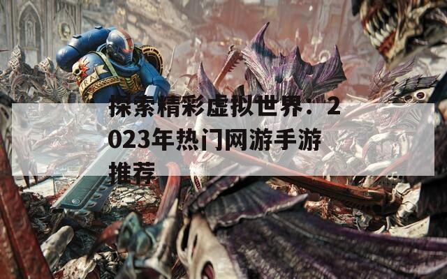 探索精彩虚拟世界：2023年热门网游手游推荐