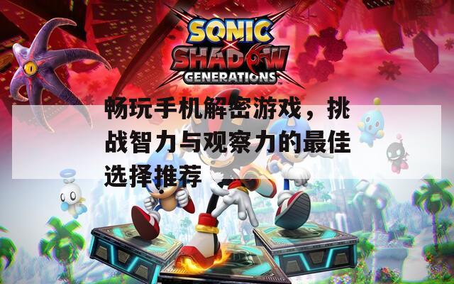 畅玩手机解密游戏，挑战智力与观察力的最佳选择推荐