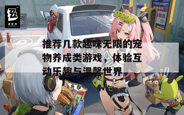 推荐几款趣味无限的宠物养成类游戏，体验互动乐趣与温馨世界