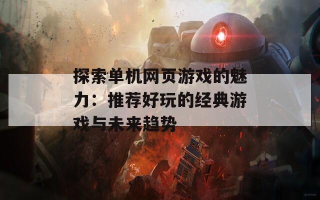 探索单机网页游戏的魅力：推荐好玩的经典游戏与未来趋势