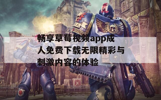 畅享草莓视频app成人免费下载无限精彩与刺激内容的体验
