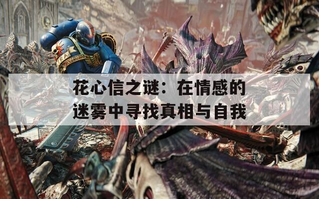 花心信之谜：在情感的迷雾中寻找真相与自我