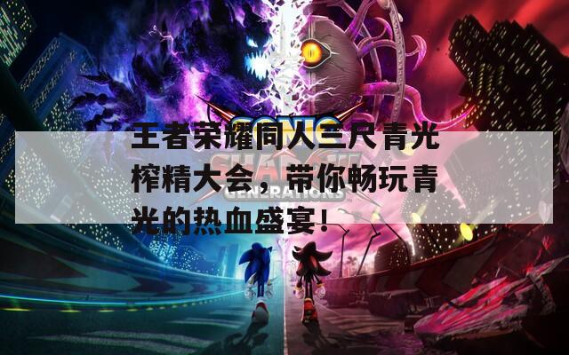 王者荣耀同人三尺青光榨精大会，带你畅玩青光的热血盛宴！
