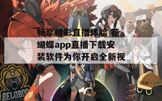 畅享精彩直播体验 花蝴蝶app直播下载安装软件为你开启全新视界