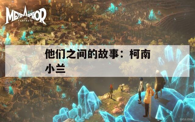 他们之间的故事：柯南小兰