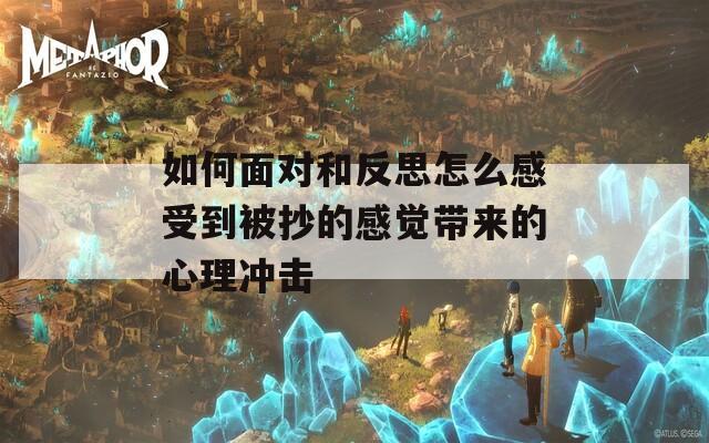 如何面对和反思怎么感受到被抄的感觉带来的心理冲击