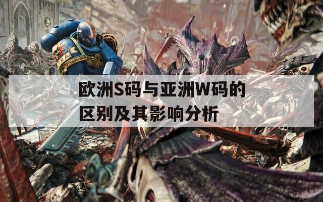 欧洲S码与亚洲W码的区别及其影响分析
