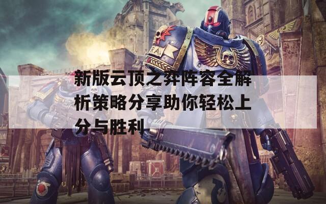 新版云顶之弈阵容全解析策略分享助你轻松上分与胜利