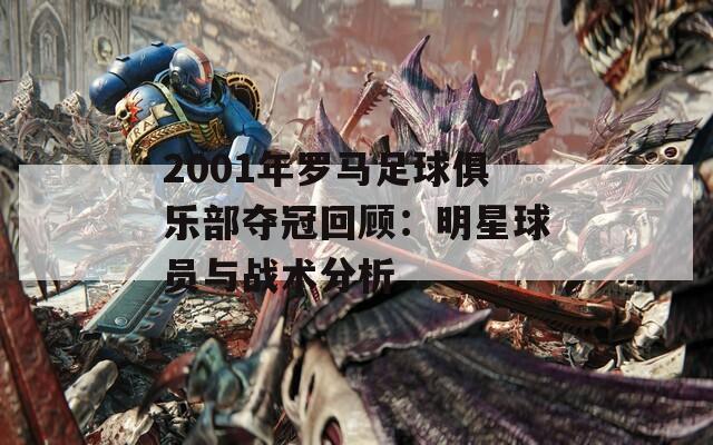 2001年罗马足球俱乐部夺冠回顾：明星球员与战术分析