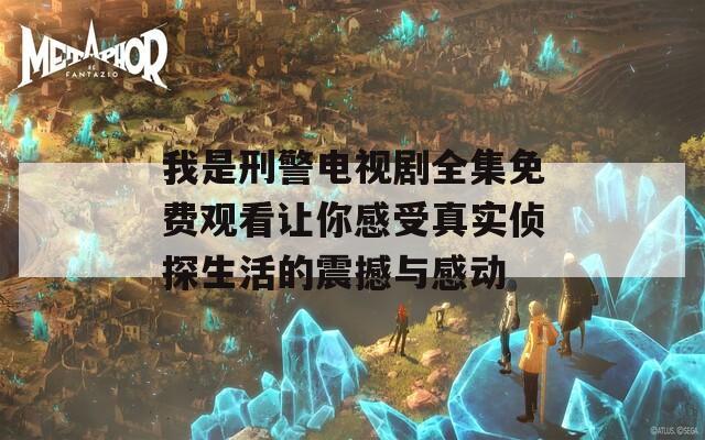 我是刑警电视剧全集免费观看让你感受真实侦探生活的震撼与感动