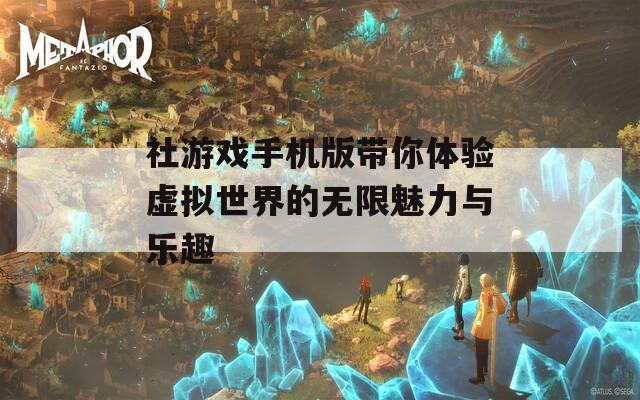 社游戏手机版带你体验虚拟世界的无限魅力与乐趣
