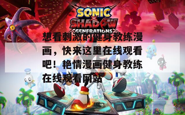 想看刺激的健身教练漫画，快来这里在线观看吧！艳情漫画健身教练在线观看网站