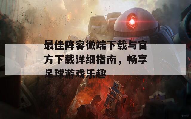 最佳阵容微端下载与官方下载详细指南，畅享足球游戏乐趣