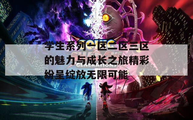 学生系列一区二区三区的魅力与成长之旅精彩纷呈绽放无限可能