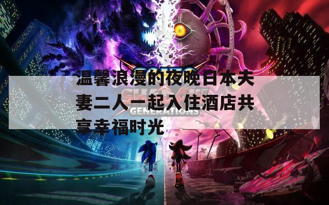 温馨浪漫的夜晚日本夫妻二人一起入住酒店共享幸福时光