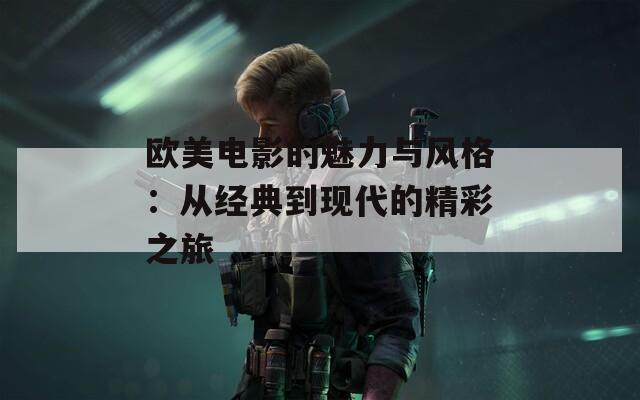 欧美电影的魅力与风格：从经典到现代的精彩之旅