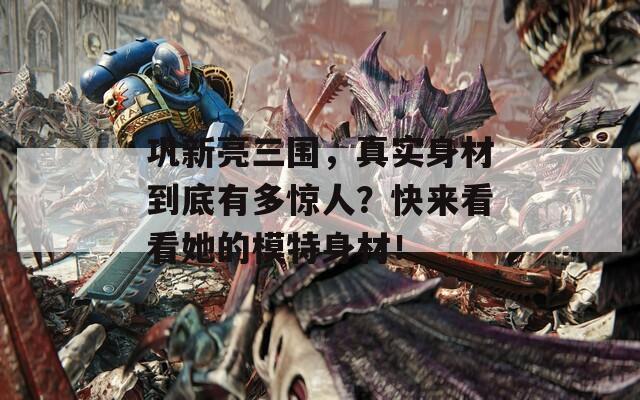 巩新亮三围，真实身材到底有多惊人？快来看看她的模特身材！