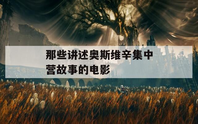 那些讲述奥斯维辛集中营故事的电影