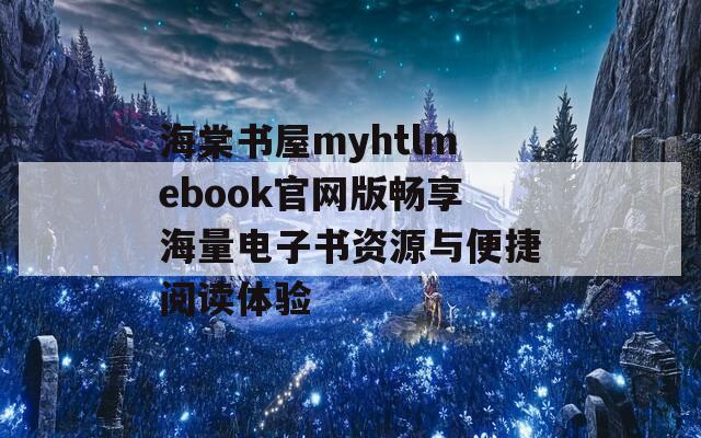 海棠书屋myhtlmebook官网版畅享海量电子书资源与便捷阅读体验