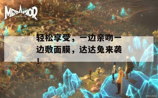 轻松享受，一边亲吻一边敷面膜，达达兔来袭！