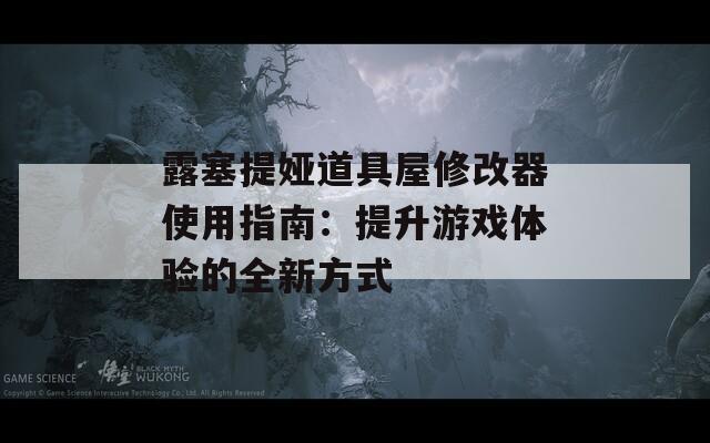 露塞提娅道具屋修改器使用指南：提升游戏体验的全新方式