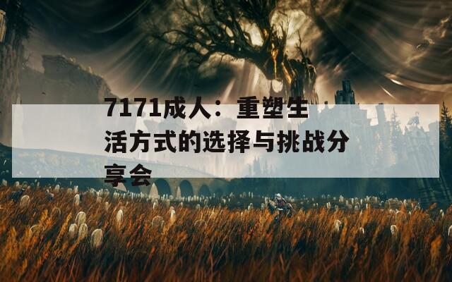 7171成人：重塑生活方式的选择与挑战分享会