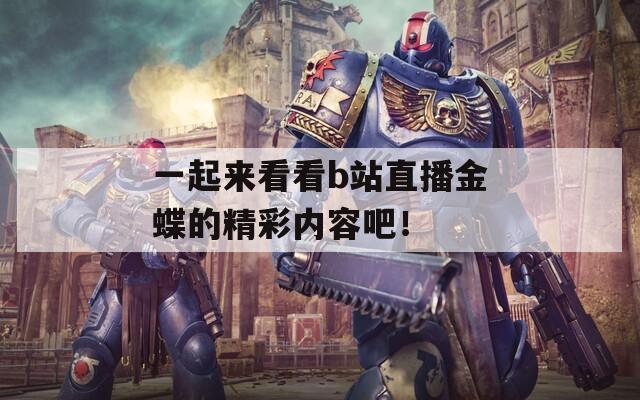 一起来看看b站直播金蝶的精彩内容吧！