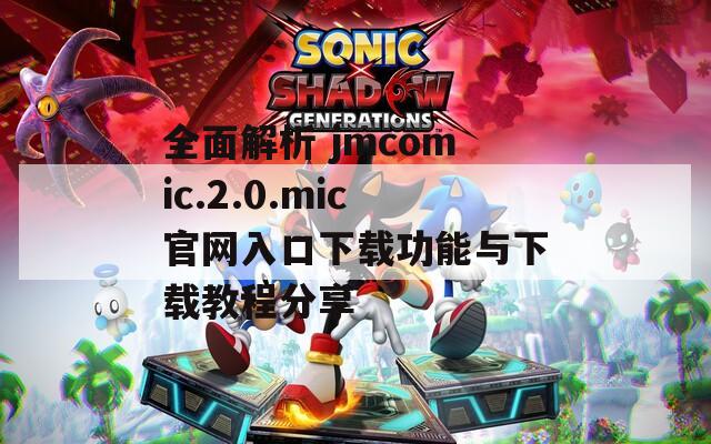 全面解析 jmcomic.2.0.mic官网入口下载功能与下载教程分享