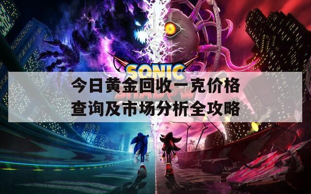 今日黄金回收一克价格查询及市场分析全攻略