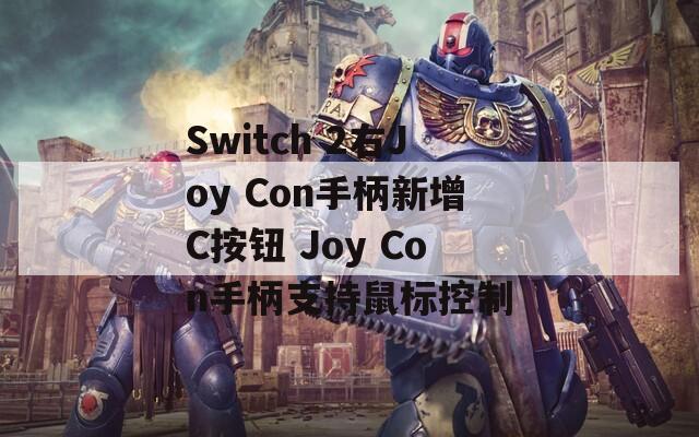 Switch 2右Joy Con手柄新增C按钮 Joy Con手柄支持鼠标控制