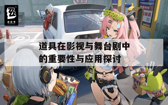 道具在影视与舞台剧中的重要性与应用探讨