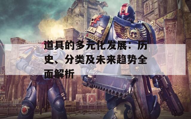 道具的多元化发展：历史、分类及未来趋势全面解析