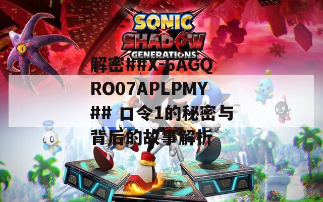 解密##X-6AGQRO07APLPMY## 口令1的秘密与背后的故事解析