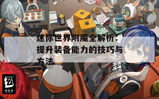 迷你世界附魔全解析：提升装备能力的技巧与方法