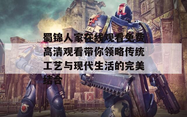蜀锦人家在线观看免费高清观看带你领略传统工艺与现代生活的完美结合