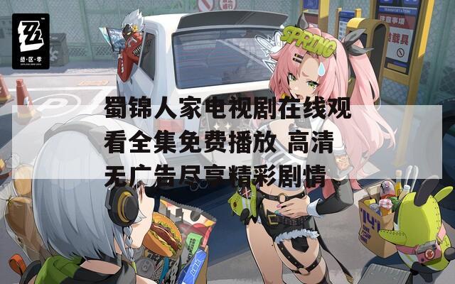 蜀锦人家电视剧在线观看全集免费播放 高清无广告尽享精彩剧情