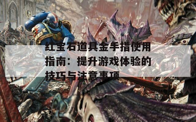 红宝石道具金手指使用指南：提升游戏体验的技巧与注意事项