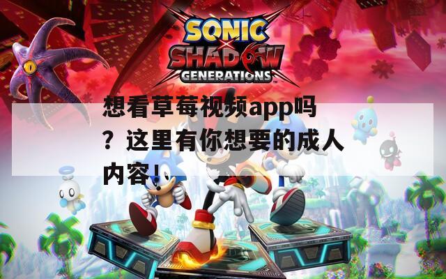 想看草莓视频app吗？这里有你想要的成人内容！