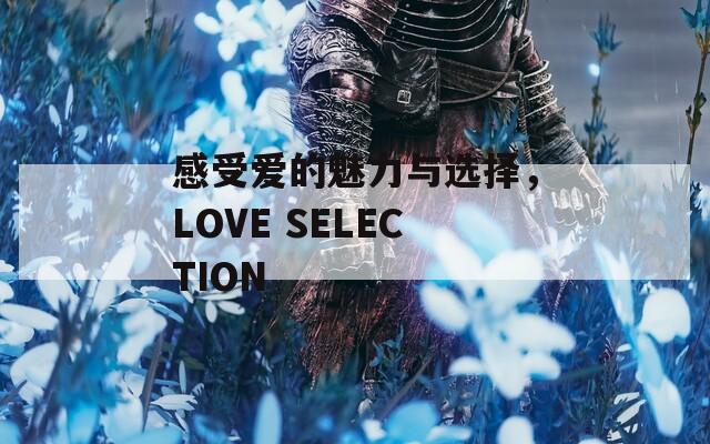 感受爱的魅力与选择，LOVE SELECTION