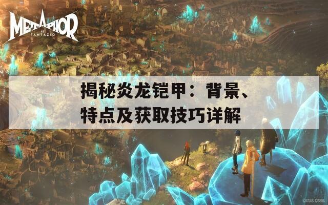 揭秘炎龙铠甲：背景、特点及获取技巧详解