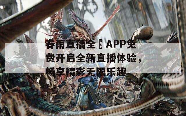 春雨直播全婐APP免费开启全新直播体验，畅享精彩无限乐趣